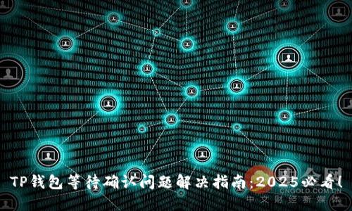 TP钱包等待确认问题解决指南：2025必看！