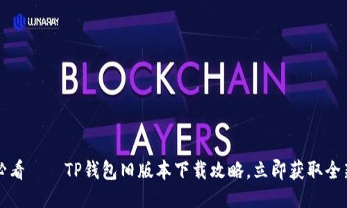 2025必看——TP钱包旧版本下载攻略，立即获取全新体验！