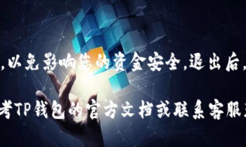 在使用TP钱包（Trust Wallet）时，如果您希望退出登录，可以按照以下步骤进行操作：

步骤一：打开TP钱包应用
首先，在您的手机上找到并打开TP钱包应用。确保您已连接到互联网，因为某些功能可能需要网络支持。

步骤二：进入个人设置
在TP钱包的主界面，寻找右下角的“设置”图标。通常这个图标呈齿轮状，点击它以进入个人设置页面。

步骤三：找到退出选项
在设置页面中，您可以看到多个选项，包括隐私、语音、关于、钱包管理等。滑动屏幕查找“退出”或“登出”选项，部分版本的TP钱包可能会将此功能隐藏在安全设置中。

步骤四：确认退出
点击“退出”或“登出”后，系统可能会弹出一个确认窗口，询问您是否确定要退出。在这里确认您的选择。

步骤五：完成退出
确认之后，您将安全退出TP钱包。此时，您将需要再次输入密码或恢复短语才能重新登录。

附加提示
在退出登录之前，确保您已经记录下所有重要的交易信息和资产，以免影响您的资金安全。退出后，需要重新登录时，请务必使用正确的密码以及相关的助记词。

通过以上步骤，您就能顺利退出TP钱包。如果有任何问题，可以参考TP钱包的官方文档或联系客服获取更多帮助。