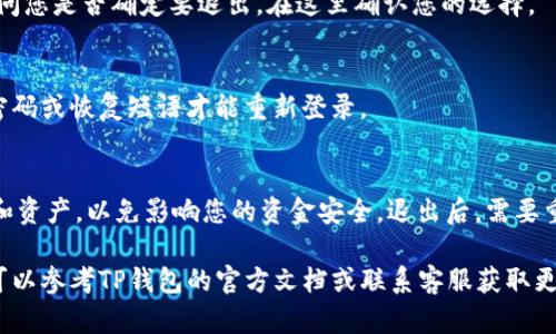 在使用TP钱包（Trust Wallet）时，如果您希望退出登录，可以按照以下步骤进行操作：

步骤一：打开TP钱包应用
首先，在您的手机上找到并打开TP钱包应用。确保您已连接到互联网，因为某些功能可能需要网络支持。

步骤二：进入个人设置
在TP钱包的主界面，寻找右下角的“设置”图标。通常这个图标呈齿轮状，点击它以进入个人设置页面。

步骤三：找到退出选项
在设置页面中，您可以看到多个选项，包括隐私、语音、关于、钱包管理等。滑动屏幕查找“退出”或“登出”选项，部分版本的TP钱包可能会将此功能隐藏在安全设置中。

步骤四：确认退出
点击“退出”或“登出”后，系统可能会弹出一个确认窗口，询问您是否确定要退出。在这里确认您的选择。

步骤五：完成退出
确认之后，您将安全退出TP钱包。此时，您将需要再次输入密码或恢复短语才能重新登录。

附加提示
在退出登录之前，确保您已经记录下所有重要的交易信息和资产，以免影响您的资金安全。退出后，需要重新登录时，请务必使用正确的密码以及相关的助记词。

通过以上步骤，您就能顺利退出TP钱包。如果有任何问题，可以参考TP钱包的官方文档或联系客服获取更多帮助。