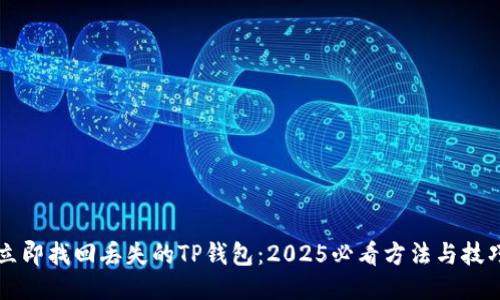 立即找回丢失的TP钱包：2025必看方法与技巧