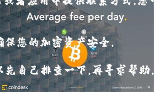 看起来您在使用TP（Trust Wallet）创建身份钱包时遇到了问题。由于这是一个比较具体的主题，以下是一些可能导致创建身份钱包失败的原因及解决方案。希望这些信息能够帮助您顺利创建钱包。

一、检查网络连接
创建身份钱包需要稳定的网络连接。如果您的网络不稳定或者信号较弱，可能会导致操作失败。因此，首先建议您检查设备的网络连接是否正常。可以尝试使用Wi-Fi连接，或者移动到网络信号较强的地方。如果可能，重启路由器也是一个不错的选择。

二、更新应用程序
有时候，应用程序的版本过旧可能会导致一些功能无法正常使用。请确保您使用的是TP钱包的最新版本。可以前往应用商店检查是否有更新，如果有，请及时下载并安装最新版本。

三、清除应用缓存
应用的缓存数据有时候会影响应用的正常运行。如果您遇到不断失败的情况，可以尝试清除TP钱包的缓存。在Android设备上，您可以前往“设置”-“应用”-“TP钱包”-“存储”中找到清除缓存选项。在iOS设备上，您可能需要卸载应用并重新安装。

四、设置强密码
创建身份钱包时，系统可能会对密码的复杂性做出要求。确保您设置的密码满足最低的安全要求，比如包含大小写字母、数字和特殊符号。如果设置的密码较简单，可能会导致创建失败，因此可以尝试使用更复杂的密码组合。

五、符合设备要求
也有可能是您的设备不符合TP钱包的最低要求。请检查TP钱包的官网或者应用商店页面，确认您的设备是否符合所需的操作系统版本及其他技术要求。

六、尝试重新创建钱包
如果上述方法均未奏效，可以尝试重新创建钱包。在此过程中，请确保您遵循操作说明的一步步进行。尤其是在选择“创建新钱包”而非“导入已有钱包”时，要仔细确认每一步的提示信息。

七、联系技术支持
如果您尝试了所有可能的方法仍不能解决问题，建议您联系客服或技术支持。通常情况下，TP钱包会在其网站或者应用中提供联系方式，您可以通过邮件或者社交媒体与他们进行沟通，寻求专业帮助。

八、备份和安全性
在成功创建身份钱包后，请务必进行备份，以防将来需要恢复。同时，也要注意钱包的安全性，定期更新密码，确保您的加密资产安全。

总之，创建TP身份钱包需要确保网络稳定、应用更新、密码复杂、设备符合要求等。如果遇到问题不要着急，可以先自己排查一下，再寻求帮助。毕竟，安全是使用数字钱包时最重要的考虑之一。