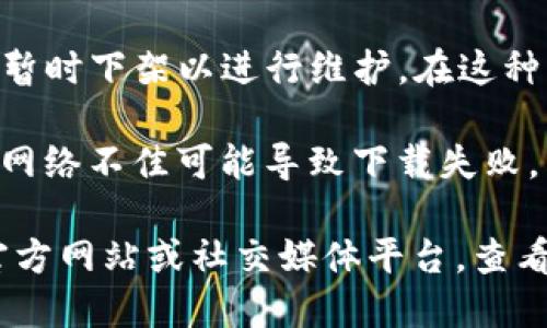 如果您发现TP钱包无法下载，可能是由于以下几个原因：

1. **应用商店问题**：有时，应用商店可能出现临时的故障或维护，导致某些应用无法下载。您可以稍等片刻再尝试。

2. **地区限制**：某些应用可能仅在特定国家或地区的应用商店中可用。如果您所在的位置不在支持范围内，您可能无法下载该应用。

3. **设备兼容性**：确认您的设备是否支持TP钱包的最新版本。有时，老旧设备可能无法运行新版本的应用。

4. **版本更新**：如果TP钱包正在进行更新，可能会暂时下架以进行维护。在这种情况下，您可以关注官方渠道以获取最新消息。

5. **网络问题**：确保您的设备连接到稳定的网络，网络不佳可能导致下载失败。

如果以上方式仍无法解决问题，建议访问TP钱包的官方网站或社交媒体平台，查看是否有公告或与开发者联系获取帮助。