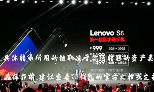 TP钱包（Token Pocket）支持多条区块链的资产转移和管理，包括但不限于以太坊、波场、EOS、Binance Smart Chain等。具体转币所用的链取决于你所转移的资产类型。例如，如果你想转移以太坊（ETH），那么就会使用以太坊链；如果转移BSC上的代币，则会使用Binance Smart Chain。

在使用TP钱包进行转币时，请注意选择正确的网络，确保地址匹配以及支付相应的交易费用。这样才能顺利完成转账操作。在操作前，建议查看TP钱包的官方文档或支持页面，以获得有关具体链和资产支持的最新信息。