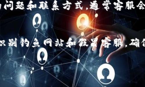 在使用TP冷钱包时，联系客服的过程相对简单，但是由于涉及到资金安全和个人信息保护，建议用户务必小心谨慎。以下是联系客服的几种有效渠道和步骤：

1. 官方网站查询
首先，用户可以通过TP冷钱包的官方网站来获取最新的客服联系方式。通常在网站的底部或“联系我们”页面，会提供客服邮箱、电话和在线客服的链接。此外，官方网站也会发布一些常见问题的解答，用户可以先浏览这些信息，看是否能解决自己的问题。

2. 应用内联系客服
如果你已经下载了TP冷钱包的应用，可以直接在应用内找到客服支持的入口。在应用的设置或帮助中心，通常会有“联系客服”或“反馈意见”的选项，用户可以在这里提交自己的问题或寻求帮助。

3. 社媒平台联系
现在很多公司都会在社交媒体上设立官方账号，TP冷钱包也不例外。用户可以通过Twitter、Facebook等社交平台找到TP冷钱包的官方账号，并直接私信他们。此外，可以查看是否有相关的社群或讨论组，及时获取信息和支持。

4. 论坛与社区支持
用户可以访问区块链和加密货币相关的论坛，如Reddit等，查找TP冷钱包的相关帖子。在这些论坛上，用户不仅可以找到解决方案，还可以与其他使用者互动，分享经验。有时，官方的社区经理也会在这些平台上活跃，及时解答用户的问题。

5. 邮件支持
如果以上方式都无法解决你的问题，可以尝试通过邮件联系TP冷钱包的客服。确保你的邮件内容清晰，说明你的问题和联系方式，通常客服会在48小时内回复。

6. 注意事项
在联系客服的过程中，用户需要谨慎保护自己的个人信息，绝不要轻易透露自己的私钥或密码。同时，也要注意识别钓鱼网站和假冒客服，确保始终通过官方渠道进行联系。若遇到任何可疑情况，应立即停止沟通，并及时更改相关账户的安全设置。

通过上述步骤，用户可以有效联系到TP冷钱包的客服，以解决各种问题。