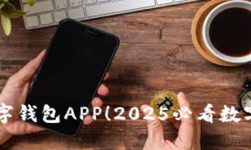 立即下载TP数字钱包APP！2025必看数字货币管理工具
