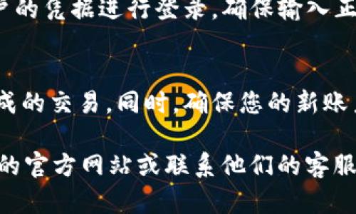 要退出 TP 钱包并登陆其他账户，您可以按照以下简单步骤进行操作：

步骤一：打开 TP 钱包应用
首先，确保您已经打开 TP 钱包应用并处于主界面。如果您当前已登录某个账户，您需要先退出该账户才能登录其他账户。

步骤二：进入设置或账户管理
在主界面，通常会有一个菜单图标或账户信息选项。点击它，寻找“设置”或“账户管理”选项。这一部分通常可以帮助您管理当前登录的账户。

步骤三：选择退出登录
在设置或账户管理页面，您会看到“退出登录”或“注销账户”的选项。点击此选项，系统会提示您确认是否要退出当前账户。确认后，您将被注销。

步骤四：重新登录
退出后，您将返回到登录界面。在这里，您可以输入新账户的凭据进行登录。确保输入正确的账户信息，以便顺利登录到新账户。

注意事项
在退出账户之前，请确保您已保存所有重要信息或未完成的交易。同时，确保您的新账户信息完整准确，以免因信息错误导致登录失败。

如果您在操作过程中遇到任何问题，可以参考 TP 钱包的官方网站或联系他们的客服支持。