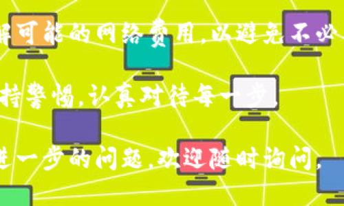 把以太坊提到TP钱包的步骤如下：

第一步：下载和安装TP钱包
首先，您需要在您的移动设备上下载TP钱包。TP钱包可在App Store或Google Play商店中找到。下载并完成安装后，打开应用程序并创建一个新钱包，或使用现有的钱包进行访问。

第二步：获取以太坊地址
在TP钱包中，您需要找到您的以太坊地址。通常，钱包首页会显示您的账户信息，您可以在这里找到以太坊或以太经典的地址。复制这个地址，您将需要它来接收以太坊。

第三步：打开您的以太坊账户
接下来，您需要访问您存放以太坊的账户。这可能是一个交易所的账户，或者是另一个钱包。无论是哪种情况，登录到您的账户后，前往“提现”或“转账”的选项。

第四步：进行提现操作
在提现页面，您需要输入以下信息：
ul
li提取金额：您希望转移到TP钱包的以太坊数量。/li
li转账地址：刚才您从TP钱包复制的以太坊地址。/li
li网络费用：确保有足够的以太坊来支付这笔转账的网络手续费。/li
/ul
完成上述信息后，确认提交提现请求。

第五步：确认交易
提现请求提交后，您可能需要通过电子邮件或手机验证码确认这笔交易。完成确认后，等待交易在区块链上确认。这可能需要几分钟到几个小时，具体时间取决于网络的拥堵情况。

第六步：检查TP钱包余额
最后，您可以回到TP钱包，查看您的余额是否已经更新。如果一切顺利，您将看到转入的以太坊到账。

总结
整体而言，将以太坊提到TP钱包的过程相对简单。确保仔细核对地址并了解可能的网络费用，以避免不必要的损失。如果在过程中遇到问题，可以联系TP钱包的客服获得帮助。

每个步骤都很重要，弄错任何一个环节都有可能导致资产的损失。因此，保持警惕，认真对待每一步。

希望以上内容对您有所帮助，让您顺利将以太坊提到TP钱包中！如果您有进一步的问题，欢迎随时询问。