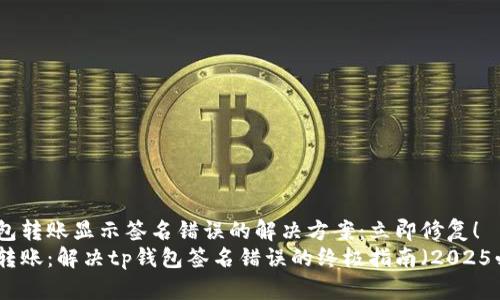 tp钱包转账显示签名错误的解决方案：立即修复！
无忧转账：解决tp钱包签名错误的终极指南（2025必看）
