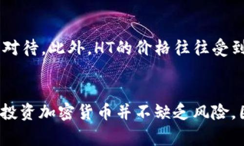 HT（Huobi Token）是由火币交易所发行的一种平台代币，属于加密货币的一种。HT主要用于火币交易所的生态系统中，为用户提供多种功能和好处，包括交易手续费折扣、参与平台活动以及获取奖品等。

HT作为一种加密货币，其价值会随着市场需求和火币交易所的发展而波动。用户可以在火币交易所上进行HT的交易，也可以将其用于支付交易手续费，从而享受一定的折扣。同时，火币平台也会定期开展一些活动，比如HT的增值计划或社区投票，使得其应用场景更加丰富。

HT的基本功能与应用
HT的主要功能不仅限于手续费折扣，它还被用作火币生态系统内部的支付手段。此外，持有HT的用户在参与火币平台的投票和活动时，往往会获得优先权或额外的收益，这使得HT在火币用户之间更加受欢迎。

HT的市场表现
在加密货币市场上，HT的表现也吸引了众多投资者的关注。根据市场动态，HT的价格会受到多种因素的影响，包括市场行情、火币平台的业务发展进展以及整体加密货币市场的波动性。

HT的投资价值
对于投资者来说，HT的投资价值体现在其背景和发展潜力上。火币交易所作为一个全球知名的数字资产交易平台，其声誉和影响力在一定程度上保障了HT的价值。此时，投资者往往比较关注HT的长期发展潜力以及火币的未来业绩表现。

如何购买和存储HT
购买HT可以通过火币交易所进行，用户需要先在火币平台注册账户，并完成身份验证。注册完成后，用户可以用法币或其他加密货币购买HT。一旦购买成功，用户可以选择将HT存储在火币交易所内或将其转移到外部钱包进行存储。在存储数字资产时，安全性是一个重要因素，因此选择一个安全可靠的钱包极为重要。

风险提示
尽管HT作为一个平台代币具有应用场景和潜在价值，但投资者在投资前仍需对市场风险有充分的认识。加密货币市场波动剧烈，投资者应谨慎对待。此外，HT的价格往往受到市场情绪、政策监管以及行业动态等多重因素的影响，投资者应保持警觉，合理配置资产。

总结
HT是火币交易所发行的一种加密货币，具有多种实用功能。随着其应用场景的不断扩展和火币交易所的发展，HT的价值也显得愈加重要。然而，投资加密货币并不缺乏风险，因此在采取投资行动前，用户应做好充分的调研和风险管理。