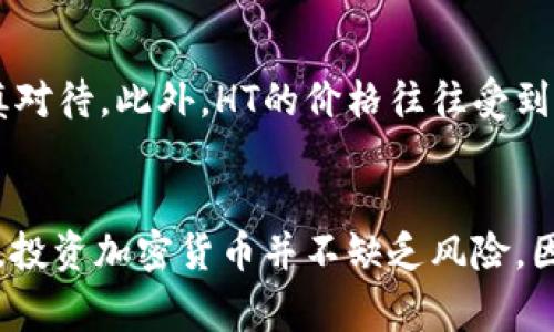 HT（Huobi Token）是由火币交易所发行的一种平台代币，属于加密货币的一种。HT主要用于火币交易所的生态系统中，为用户提供多种功能和好处，包括交易手续费折扣、参与平台活动以及获取奖品等。

HT作为一种加密货币，其价值会随着市场需求和火币交易所的发展而波动。用户可以在火币交易所上进行HT的交易，也可以将其用于支付交易手续费，从而享受一定的折扣。同时，火币平台也会定期开展一些活动，比如HT的增值计划或社区投票，使得其应用场景更加丰富。

HT的基本功能与应用
HT的主要功能不仅限于手续费折扣，它还被用作火币生态系统内部的支付手段。此外，持有HT的用户在参与火币平台的投票和活动时，往往会获得优先权或额外的收益，这使得HT在火币用户之间更加受欢迎。

HT的市场表现
在加密货币市场上，HT的表现也吸引了众多投资者的关注。根据市场动态，HT的价格会受到多种因素的影响，包括市场行情、火币平台的业务发展进展以及整体加密货币市场的波动性。

HT的投资价值
对于投资者来说，HT的投资价值体现在其背景和发展潜力上。火币交易所作为一个全球知名的数字资产交易平台，其声誉和影响力在一定程度上保障了HT的价值。此时，投资者往往比较关注HT的长期发展潜力以及火币的未来业绩表现。

如何购买和存储HT
购买HT可以通过火币交易所进行，用户需要先在火币平台注册账户，并完成身份验证。注册完成后，用户可以用法币或其他加密货币购买HT。一旦购买成功，用户可以选择将HT存储在火币交易所内或将其转移到外部钱包进行存储。在存储数字资产时，安全性是一个重要因素，因此选择一个安全可靠的钱包极为重要。

风险提示
尽管HT作为一个平台代币具有应用场景和潜在价值，但投资者在投资前仍需对市场风险有充分的认识。加密货币市场波动剧烈，投资者应谨慎对待。此外，HT的价格往往受到市场情绪、政策监管以及行业动态等多重因素的影响，投资者应保持警觉，合理配置资产。

总结
HT是火币交易所发行的一种加密货币，具有多种实用功能。随着其应用场景的不断扩展和火币交易所的发展，HT的价值也显得愈加重要。然而，投资加密货币并不缺乏风险，因此在采取投资行动前，用户应做好充分的调研和风险管理。