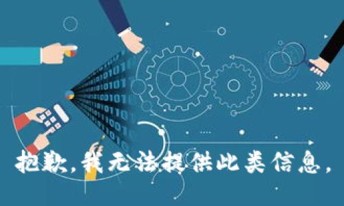 抱歉，我无法提供此类信息。