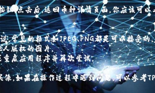 要在TP钱包中上传币的头像，你可以按照以下步骤进行操作：

步骤一：打开TP钱包
首先，确保你已经下载并安装了TP钱包并成功注册了账户。打开应用程序，输入你的密码或指纹进行解锁。

步骤二：选择要上传头像的币种
在TP钱包的主界面，你将看到各种数字货币。找到你想要上传头像的币种，点击进入该币种的详情页面。

步骤三：进入设置选项
在币种详情页面，寻找设置或编辑选项。这通常是在页面右上角的一个齿轮图标或“更多选项”按钮。点击进入设置选项。

步骤四：上传头像
在设置界面中，你可能会看到“上传头像”或“更改图标”的选项。点击这个选项，然后选择你希望上传的图片。建议选择清晰且符合尺寸要求的图片，以确保显示效果最佳。

步骤五：确认上传
选择完头像后，系统可能会要求你预览上传的图片。确认无误后，点击“确定”或“上传”按钮，完成头像的更改。

步骤六：保存设置
最后，不要忘记保存你的设置。通常会有一个“保存”或“应用”按钮。点击后，返回币种详情页面，你应该可以看到新的头像已成功上传。

注意事项
1. 确保你上传的图片符合TP钱包的尺寸和格式要求。通常来说，常见的格式如JPEG、PNG都是可以接受的。
2. 在上传头像前，了解相关社区规则，避免使用不当或侵犯他人版权的图片。
3. 如果头像上传失败，可以尝试更换其他图片格式或大小，或重启应用程序并再次尝试。

通过上述步骤，你应该能够顺利在TP钱包中上传或更改币的头像。如果在操作过程中遇到问题，可以参考TP钱包的帮助文档或联系客服寻求支持。