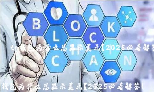 
    tp钱包为什么总显示美元？2025必看解答！



tp钱包为什么总显示美元？2025必看解答！