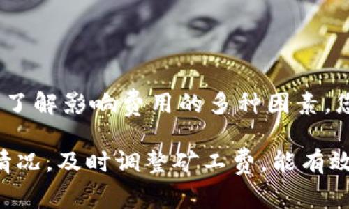 在使用TP钱包时，您可能会遇到“矿工费不足”的提示，这使得您无法顺利进行币的转出。矿工费是区块链交易中的一部分，用于激励矿工处理和验证交易。理解矿工费以及如何合理设置它，能够帮助您顺利完成交易。以下是一些关于这一问题的详细解析和解决方案。

什么是矿工费?
矿工费是区块链网络中必不可少的部分，尤其是在以太坊等公链上。它是您在进行一次交易时需要支付给矿工的费用，以激励他们将您的交易包含在下一个区块中。矿工会优先处理支付更高费用的交易，因此，如果您的矿工费设置得太低，交易可能会被搁置或延迟。

为什么会出现矿工费不足的提示?
当您在TP钱包中尝试转出币时，如果系统提示“矿工费不足”，这通常意味着您当前设置的矿工费低于网络需求的最低费用。区块链网络的拥塞程度会影响交易的速度和费用。在网络繁忙时，矿工费往往会显著增加。

如何解决矿工费不足的问题?
解决此问题有以下几种方法：

h41. 调整矿工费/h4
在TP钱包中，您可以手动调整矿工费。找到费用设置，选择“高级设置”或“手动设置费用”，然后设置一个适合当前网络状况的矿工费。可以参考区块链浏览器上显示的推荐费用，以确保您的交易能够尽快被处理。

h42. 检查网络状态/h4
建议您在转账之前，通过区块链浏览器检查当前的网络交易情况。通常情况下，交易量较高时，矿工费会随之上涨。您可以选择在网络相对清闲时进行转账。

h43. 使用手续费估算器/h4
许多区块链钱包或网站提供手续费估算工具，这些工具能帮助您根据当前的网络状态和交易需求，自动推荐合适的矿工费。使用这些工具可以有效避免“矿工费不足”的问题。

矿工费的影响因素
矿工费不仅受到网络拥堵程度的影响，其他因素也同样重要：

h41. 交易类型/h4
某些类型的交易（例如，涉及智能合约的交易）可能需要更高的矿工费，因为它们在区块链中处理起来更为复杂。

h42. 交易大小/h4
交易的大小（以字节为单位）也会影响矿工费。通常，大额交易或包含大量信息的交易所需费用更高。

h43. 竞争程度/h4
如果多个用户同时发送交易，竞争会导致矿工费上涨。此时，建议您观察网络情况，再决定是否实施交易。

如何选择正确的矿工费用?
为了确保您的交易能够迅速完成，选择合适的矿工费用是至关重要的。以下是一些实用的建议：

h41. 参考市场数据/h4
使用区块链浏览器查看当前的推荐费用。大部分标准交易都会推荐一个适中的矿工费，这可以为您提供一个很好的参考。

h42. 考虑交易的紧急程度/h4
如果您需要快速处理交易，支付更高一点的矿工费是合理的。反之，如果您不急于完成交易，可以设置较低的矿工费，等待网络拥堵减少。

h43. 了解不同币种的费用结构/h4
不同的币种（如比特币、以太坊等）有不同的交易费用结构。熟悉您使用的币种，了解其费用分布，可以帮助您更好地设置矿工费。

结论
在TP钱包中出现“矿工费不足”的提示，并不是世界末日，而是提醒您关注当前网络状况和交易费用的必要性。通过合理调整矿工费，了解影响费用的多种因素，您可以顺利进行转币交易。如果在调整后仍然遇到问题，不妨考虑向TP钱包的客服寻求帮助。

总之，矿工费是区块链交易中不可避免的一部分，了解其运作方式并合理设置，可以让您的数字资产管理更为顺畅。同时，跟踪网络情况，及时调整矿工费，能有效解决交易缓慢或失败的问题。希望这篇文章能够帮助您更好地理解矿工费的概念和应对策略，确保您的TP钱包使用体验更加完美。