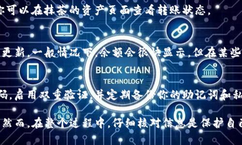 将抹茶（KuCoin）上的币转移到TP钱包（TokenPocket）一般可以按照以下步骤进行。请注意，在进行加密货币转移时，务必确保你输入所有信息时的准确性，以避免资产丢失。以下是详细的步骤：

第一步：准备工作
在开始操作之前，请确保你已经在TP钱包中创建了一个账户。如果还没有，请下载TP钱包应用并按照提示进行注册。确保你记住你的助记词或私钥，这对保护你的资产至关重要。

第二步：获取你的TP钱包地址
打开TP钱包应用，选择你想要接收的币种（例如，ETH、BTC等），然后点击“接收”选项。这时，你会看到一个钱包地址，这个地址是你从抹茶转账时需要使用的。请确保复制完整而准确。

第三步：登录抹茶账户
在你的浏览器或移动设备上打开抹茶的官方网站或应用，并使用你的账号和密码登录。如果你设置了双重验证，请确保也完成此步骤以确认身份。

第四步：选择提币功能
登录后，在抹茶的首页或账户页面，你会看到“资产”或“钱包”选项。点击它，进入你的资产列表。在已经支持的币种中找到你想转移的币，点击“提币”或“转账”选项。

第五步：填写转账信息
在提币页面，你需要输入以下信息：
ul
listrong提币地址：/strong将你之前复制的TP钱包地址粘贴到此处。/li
listrong提币金额：/strong输入你希望转移的币数量。/li
listrong网络选择：/strong根据你转账的币，选择合适的转账网络（如ERC20、TRC20等）。请确保选择与TP钱包相同的网络，以避免资产丢失。/li
/ul

第六步：确认转账信息
在提交转账之前，务必仔细检查所有信息。确保钱包地址、金额和网络都输入准确。错误的信息可能导致你的资金无法找回。如果一切无误，点击“提交”或“确认”按钮。

第七步：完成双重验证
为了保障用户资产的安全，抹茶通常会要求进行双重验证。根据你设置的验证方式，输入邮件或手机上收到的验证码，完成验证后，转账将被处理。

第八步：等待转账确认
提交转账后，系统会处理你的请求。这可能需要几分钟的时间，具体视网络拥堵情况而定。你可以在抹茶的资产页面查看转账状态。

第九步：检查TP钱包余额
一旦转账确认，你可以返回TP钱包应用，查看你的资产列表，查看对应币种的余额是否已经更新。一般情况下，余额会很快显示，但在某些情况下可能会有一定的延迟。

最后一步：保障你的资产安全
无论你是在进行交易还是储存加密资产，都要务必确保你的钱包和账户安全。定期更新密码，启用双重验证，并定期备份你的助记词和私钥，以防止意外情况的发生。

总结一下，转移抹茶上的币到TP钱包是一个相对简单的过程，只需按照上述步骤操作即可。然而，在整个过程中，仔细核对信息是保护自己资产的关键。希望以上步骤能对你有所帮助，祝你在加密货币的投资和使用中顺利、安全！