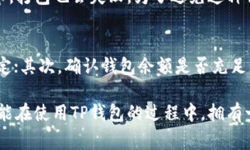 在使用TP钱包进行打包操作时，可能会遇到“打包失败”的情况。这可能由多种原因造成，下面将详细介绍可能导致打包失败的几种常见因素，并提供相应的解决方案。

1. 网络连接问题
打包交易的过程需要稳定的网络支持。如果用户的网络连接不稳定，或者在后台网络信号较差，可能会导致打包失败。这种情况下，建议用户检查自己的网络状态，确保网络畅通后重新尝试打包操作。

2. 钱包余额不足
在进行打包操作时，钱包余额必须足以支付相应的交易费用。如果用户的余额不足，系统将无法完成打包，导致失败。为了解决这个问题，用户可以充值钱包，确保余额充足后再进行打包操作。

3. 合约的执行问题
如果用户在进行智能合约的打包，合约本身也可能存在问题。例如，合约编写错误，或者合约逻辑中存在漏洞，都会导致打包失败。此时，建议用户对合约进行仔细检查，确保代码正确无误。

4. gas费用设置不当
在进行交易时，用户需要设置合适的gas费用。如果gas费用设置过低，矿工可能会不愿意处理该交易，导致打包失败。用户可以适当提高gas费用，增加交易被打包的可能性。

5. TP钱包版本问题
有时候，TP钱包的版本更新可能会导致某些功能暂时不稳定。如果用户使用的TP钱包版本较旧，可能会碰到bug或其他技术问题。因此，建议用户定期检查TP钱包的更新，并安装最新版本，以保证软件的正常运行。

6. 交易信息错误
在输入交易信息时，用户可能会因疏忽而输入错误的信息，如地址错误、数额错误等。这些错误都会导致打包失败。用户在发送交易前应仔细核对输入的信息，确保无误。

7. 网络拥堵
在高峰时段，区块链网络可能会出现拥堵现象，这会直接影响到交易的打包速度。对于此类情况，用户需要耐心等待，或选择在低峰时段再次尝试进行打包。

8. 代币未被支持
TP钱包支持多种数字资产，但并不是所有代币都能被打包和处理。如果用户尝试打包一种TP钱包不支持的代币，打包也会失败。为了避免这种情况，用户应确保所操作的代币为钱包所支持的格式。

解决方法总结
对于“TP钱包打包失败”的情况，用户可以通过上述几个方面逐一排查并解决问题。首先，检查网络连接是否稳定；其次，确认钱包余额是否充足；接着，检查合约代码是否存在问题；此外，合理设置gas费用；最后，确保TP钱包版本为最新，交易信息准确无误。

通过合理的操作和检查，大部分用户都能顺利完成TP钱包的打包工作，并享受数字资产交易的便利。希望大家能在使用TP钱包的过程中，拥有一个顺畅、安全的体验。