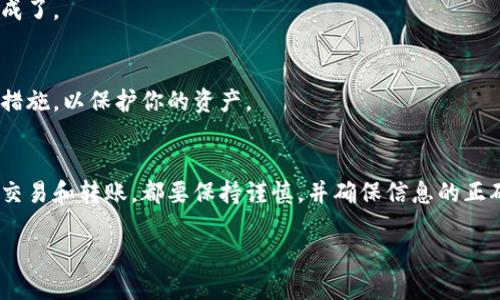 将抹茶交易所（Matcha）中的币提到TP钱包（Trust Wallet）的步骤如下：

### 1. 准备工作
在开始之前，确保你已经拥有以下几点：
ul
    li抹茶交易所的账户，并且已经完成身份验证（KYC）/li
    liTP钱包的应用安装在手机上，并且已创建或导入钱包/li
    li在抹茶交易所中有你想要提取的币种/li
/ul

### 2. 登录抹茶交易所
打开抹茶交易所，使用你的账号和密码登录。进入后，确保你的资产已成功到账，且可以进行提取操作。

### 3. 选择提币功能
在账户界面中，寻找“资产”或“钱包”选项，点击进入后，选择你想要提取的币种。一般情况下，会有一个“提币”按钮。

### 4. 获取TP钱包地址
在TP钱包中，选择你要接收的币种，点击“接收”按钮，系统会生成一个钱包地址。复制这个地址，以便在抹茶交易所中输入。

### 5. 输入提币信息
返回抹茶的提币界面，将之前复制的TP钱包地址粘贴到相应的字段中。确保地址无误，因为一旦提交，无法逆转。
接下来，输入你想要提取的数量，并确认手续费信息。请注意，提币手续费会根据不同币种和网络状况而有所不同。

### 6. 验证身份
为了确保安全，抹茶交易所在提币时会要求进行身份验证。可能会要求输入你的邮箱或手机验证码。根据提示完成验证流程。

### 7. 提交提币申请
确认所有信息无误后，点击“提交”或“确认”按钮。系统将处理你的提币请求，并在一定时间内将币发送到你的TP钱包。

### 8. 查看提币状态
你可以在抹茶交易所查看提币的状态，一般会显示为“处理中”或“完成”。一旦成功提币，TP钱包也会收到相应的币款提示。

### 9. 检查TP钱包
在TP钱包中检查你的资产，确认相应的币种和数量是否已到账。如果一切正常，那么提币操作就完成了。

### 10. 安全建议
在进行加密货币提取时，务必确保你的TP钱包安全。可以考虑设置钱包密码、启用双重认证等安全措施，以保护你的资产。

### 结语
通过以上步骤，你应该能够顺利将抹茶交易所中的币提取到TP钱包。记住，任何时候进行加密货币交易和转账，都要保持谨慎，并确保信息的正确性和钱包的安全性。如果在操作过程中遇到任何问题，可以咨询抹茶客服或查阅官方帮助文档。 

希望这些信息可以帮助到你！如果有其他问题，欢迎随时询问。