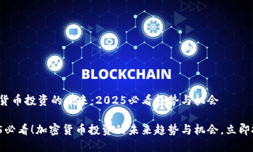 加密货币投资的未来：2025必看趋势与机会

2025必看！加密货币投资的未来趋势与机会，立即把握！