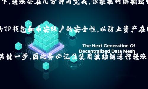 要将TP钱包中的波场（TRON）资产转移到币安（Binance），你需要选择适当的区块链进行转账。波场是一个独立的区块链，因此在进行转账时，你应该选择“波场链”作为转账网络。这是因为波场的Token和资产是建立在波场协议之上的，使用波场链进行转账能够确保资产的安全和准确性。

以下是具体的步骤来完成从TP钱包到币安的转账：

步骤一：打开TP钱包
首先，你需要在你的手机上打开TP钱包应用。确保你已经登录到你的账户，并确认钱包中有足够的波场（TRON）资产。

步骤二：获取币安的接收地址
接下来，打开币安交易所，登录你的账户。点击“钱包”，然后选择“法币与现货”选项。在搜索框中输入“TRON”或“波场”，找到TRON，点击“充值”。此时，你会看到一个TRON的充币地址，以及选择网络的选项。确保你选择的是“波场链”作为网络。

步骤三：填写转账信息
返回TP钱包，选择你要转账的波场（TRON）资产，点击“发送”或“转账”按钮。在输入框中粘贴你从币安获得的TRON充币地址。请务必仔细确认地址，以防输入错误导致资产损失。此外，输入你希望转账的数量。

步骤四：确认转账
核对信息无误后，点击确认转账。TP钱包可能会要求你输入密码或进行其他安全验证，以确保交易的安全性。

步骤五：查看转账状态
完成转账后，你可以在TP钱包中查看交易状态，同时也可以在币安的“历史记录”中确认资产是否已经成功到账。通常情况下，转账会在几分钟内完成，但根据网络拥堵情况，可能需要更长时间。

注意事项
在进行任何加密资产转账之前，一定要确保你对交易的每一个步骤都十分清楚。此外，检查所需的网络费用，同时确认你的TP钱包和币安账户的安全性，以防止资产在转账过程中受到威胁。

总结
通过上述步骤，你可以顺利地将TP钱包中的波场资产转移到币安进行交易或投资。选择合适的链是确保交易顺利进行的关键一步，因此务必记住使用波场链进行转账。此外，时刻保持对资产安全的关注，定期更新密码和加密钥匙，以降低潜在风险。

通过这种方式，你可以轻松地管理你的加密资产，实现更高效的交易和投资。