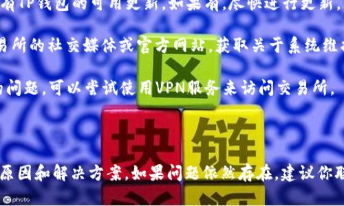 看起来你在提到“TP钱包的交易所进不去”的问题。为了更好地帮助你解决这个问题，以下是一些可能的原因以及相应的解决方法。

可能的原因

1. **网络问题**：首先，确保你的网络连接正常。如果你的设备没有连接到互联网，或者网络速度很慢，可能会导致无法访问交易所。

2. **软件更新**：TP钱包可能需要进行更新。如果你使用的是旧版本，某些功能可能无法正常工作，导致无法进入交易所。

3. **服务器维护**：有时交易所可能会进行维护，导致临时无法访问。在这种情况下，你可以查看官方公告，了解最新的维护信息。

4. **地区限制**：有些交易所可能在特定地区受到限制，导致用户无法访问。确保你所在的地区没有这方面的限制。

解决方法

1. **检查网络连接**：首先确认你的网络连接是否正常。可以尝试通过浏览器打开其他网站，确保网络没有问题。

2. **更新应用程序**：前往应用商店，检查是否有TP钱包的可用更新。如果有，尽快进行更新，以获得最新的功能和修复。

3. **访问官方公告**：查看TP钱包或者相关交易所的社交媒体或官方网站，获取关于系统维护和更新的最新信息。

4. **使用VPN**：如果你怀疑是地区限制造成的问题，可以尝试使用VPN服务来访问交易所。

总结

以上是针对无法进入TP钱包交易所的一些可能原因和解决方案。如果问题依然存在，建议你联系TP钱包的客服支持，获取专业的帮助和指导。