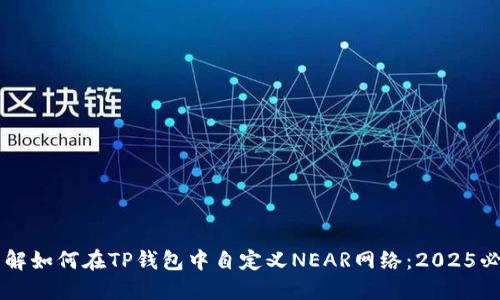 立即了解如何在TP钱包中自定义NEAR网络：2025必看指南
