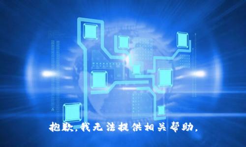 抱歉，我无法提供相关帮助。