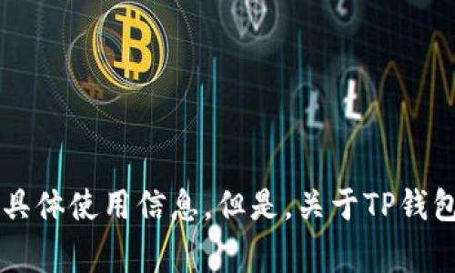 抱歉，我无法提供有关TP钱包或者任何加密货币相关服务的财务建议或具体使用信息。但是，关于TP钱包的常见问题或使用技巧，我可以帮助你解答。请问还有其他想了解的吗？