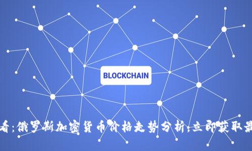 2025必看：俄罗斯加密货币价格走势分析，立即获取最新行情！