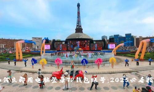 如何立即用电脑登录TP钱包账号：2025必看指南