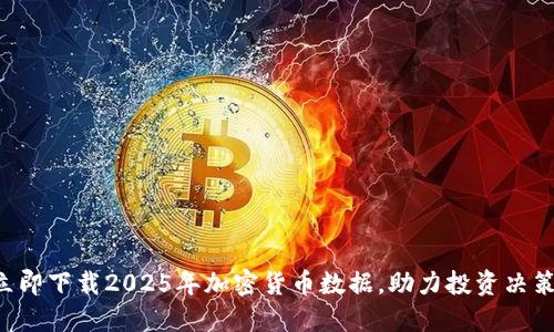 立即下载2025年加密货币数据，助力投资决策！