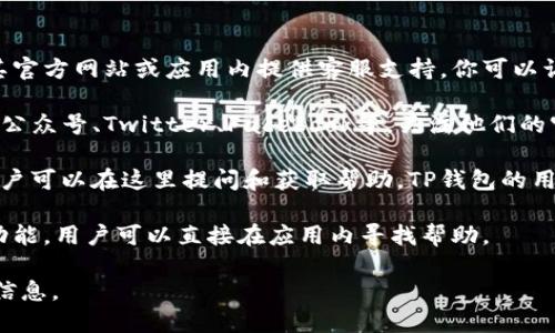 要找到TP钱包的客服位置，你可以按照以下几个步骤进行：

1. **官方网站或应用内帮助中心**：大多数钱包应用，包括TP钱包，都在其官方网站或应用内提供客服支持。你可以访问TP钱包的官网，通常在页面底部或者“联系我们”栏目中找到客服信息。

2. **社交媒体**：TP钱包可能会在社交媒体平台上提供客服支持，如微信公众号、Twitter、Facebook等。关注他们的官方账号，可以获取最新的客户支持信息。

3. **用户社区和论坛**：许多加密货币钱包有自己的用户社区或论坛，用户可以在这里提问和获取帮助。TP钱包的用户可以在这些平台上交流问题和解决方案。

4. **应用内客服功能**：TP钱包的手机应用通常会有在线客服或者FAQ功能，用户可以直接在应用内寻找帮助。

确保在进行任何在线交流时，确保你的信息安全，不要向陌生人泄露个人信息。