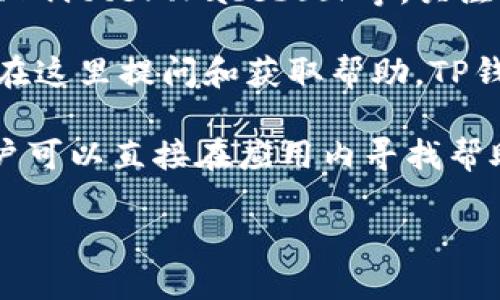 要找到TP钱包的客服位置，你可以按照以下几个步骤进行：

1. **官方网站或应用内帮助中心**：大多数钱包应用，包括TP钱包，都在其官方网站或应用内提供客服支持。你可以访问TP钱包的官网，通常在页面底部或者“联系我们”栏目中找到客服信息。

2. **社交媒体**：TP钱包可能会在社交媒体平台上提供客服支持，如微信公众号、Twitter、Facebook等。关注他们的官方账号，可以获取最新的客户支持信息。

3. **用户社区和论坛**：许多加密货币钱包有自己的用户社区或论坛，用户可以在这里提问和获取帮助。TP钱包的用户可以在这些平台上交流问题和解决方案。

4. **应用内客服功能**：TP钱包的手机应用通常会有在线客服或者FAQ功能，用户可以直接在应用内寻找帮助。

确保在进行任何在线交流时，确保你的信息安全，不要向陌生人泄露个人信息。