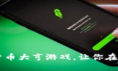 立即体验2025必看加密货币大亨游戏，让你在虚拟世界中成为金融巨子！