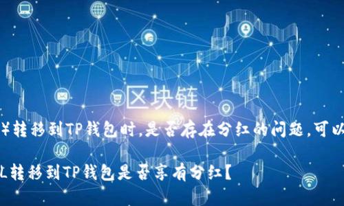 在讨论将FIL（Filecoin）转移到TP钱包时，是否存在分红的问题，可以从几个方面进行分析。

### 立即了解：将FIL转移到TP钱包是否享有分红？