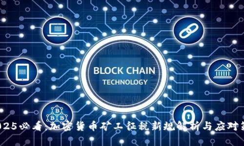  2025必看：加密货币矿工征税新规解析与应对策略
