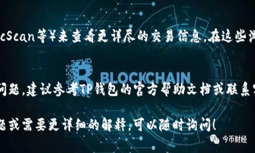 在TP钱包中显示交易单价的步骤，通常涉及查看具体的交易信息以及相应的区块链数据。以下是一个简要的指南，帮助您了解如何在TP钱包中查看交易单价：

第一步：打开TP钱包
首先，您需要启动TP钱包应用程序。如果还没有下载，可以在App Store或Google Play商店中找到并下载。

第二步：登录您的账户
在应用程序启动后，输入您的密码或使用其他方式（如指纹识别）登录到您的帐户。

第三步：进入交易记录
登录后，您将看到主界面，找到“交易记录”或“资产”选项，点击进入。这一部分会展示您所有的交易历史记录。

第四步：选择具体交易
在交易记录中，找到您想查看详细信息的具体交易。点击该交易，以打开其详细信息页面。

第五步：查看交易详细信息
在交易的详细信息页面中，您通常会找到交易的状态、时间戳、交易哈希以及交易的单价（即每个资产的价格）。在某些情况下，您可能需要查看“交易费用”或“交易详情”部分，以获取更具体的信息。

第六步：利用区块链浏览器
如果在TP钱包中无法直接找到交易单价信息，您还可以使用区块链浏览器（如Etherscan、BscScan等）来查看更详尽的交易信息。在这些浏览器中，输入您的交易哈希，您将能够获取到包括交易状态、单价、交易量等信息的详细数据。

总结
通过上述步骤，您应该能够在TP钱包中查看您的交易单价信息。如果在使用过程中遇到任何问题，建议参考TP钱包的官方帮助文档或联系客服支持。

通过以上指南，您应该能够轻松地在TP钱包中找到所需的交易单价信息。如果您还有其他问题或需要更详细的解释，可以随时询问！