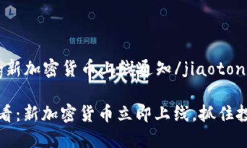 jiaotong新加密货币上线通知/jiaotong

2025必看：新加密货币立即上线，抓住投资机会！