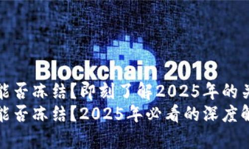 TP钱包能否冻结？即刻了解2025年的关键变化
TP钱包能否冻结？2025年必看的深度解析