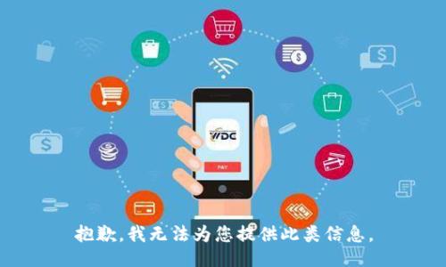 抱歉，我无法为您提供此类信息。