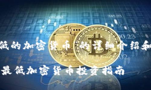 以下是关于“目前最低的加密货币”的详细介绍和内容构思：

: 2025年必看：当前最低加密货币投资指南——抓住机会，立即行动！