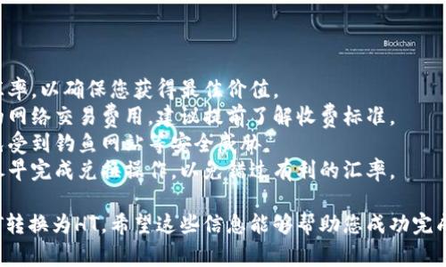 要将TP钱包中的USDT转换为HT，您可以按照以下步骤进行操作。这一过程并不复杂，但在进行任何转账或交易之前，请确保了解相关的费用和风险。

### 步骤概述

1. **打开TP钱包**：首先，启动您的TP钱包应用程序并登录到您的账户。
   
2. **选择USDT**：在资产管理页面，找到并选择USDT。确保您已将所需数量的USDT存入钱包中。

3. **找到兑换功能**：在钱包的主页面，通常会有一个“兑换”或“交易”的选项，点击进入。

4. **选择HT**：在兑换界面，选择将USDT兑换为HT。在输入框中填写您想要转换的USDT数量。

5. **确认兑换**：确认兑换信息无误后，提交交易申请。系统会显示相关的兑换汇率和费用。

6. **完成交易**：如果确认无误，便可以完成交易。待交易完成后，您会在钱包中看到HT的增加。

### 注意事项

- **兑换汇率**：在兑换时，请注意查看当前市场汇率，以确保您获得最佳价值。
- **交易费用**：转换USDT为HT可能会产生一定的网络交易费用，建议提前了解收费标准。
- **安全性**：确保在官方渠道进行兑换操作，避免受到钓鱼网站等安全威胁。
- **时间因素**：由于数字货币市场波动大，建议尽早完成兑换操作，以免错过有利的汇率。

通过这些步骤，您就可以顺利地将TP钱包中的USDT转换为HT。希望这些信息能够帮助您成功完成交易！如果您有其他问题，欢迎随时询问。