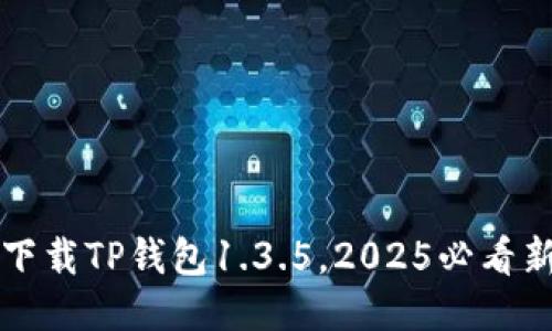 立即下载TP钱包1.3.5，2025必看新版本
