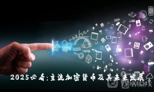 2025必看：主流加密货币及其未来发展