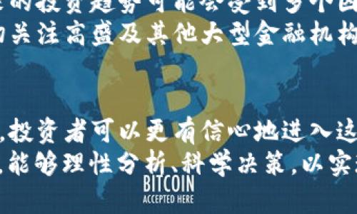   2025必看：高盛加密货币市值如何影响未来投资趋势 / 
 guanjianci 高盛，加密货币，市值，投资趋势 /guanjianci 

引言
近几年来，加密货币市场以其快速发展的态势吸引了全球投资者的目光。尽管价格波动惊人，但各大金融机构对于这一新兴领域的兴趣只增不减，尤其是高盛这样的传统金融巨头。如此一来，高盛加密货币市值的动态变化无疑会对未来的投资趋势产生深远影响。因此，本文将深入探讨高盛在加密货币市场中的表现及其可能带来的投资信号。

高盛与加密货币市场的渊源
高盛作为全球顶级的投资银行之一，最初对加密货币的态度是相对谨慎的。然而，随着区块链技术的崛起及其潜在应用场景的不断丰富，高盛开始逐渐改变琴弦，积极探索加密货币市场的机会。其实，在投资领域，无论是何种资产类别，及时关注市场动态并灵活调整策略都是成功至关重要的。
随着比特币、以太坊等主流加密货币逐渐被市场接受，其市值也在不断扩张，这也促使高盛不得不重新审视自己的投资组合，因此开始在其资产管理业务中引入加密货币投资。此外，高盛也意识到，随着全球越来越多的机构投资者加入这一领域，市场的成熟度和流动性均在提升，为其进一步行业参与提供了保障。

高盛的投资产品与服务
高盛所提供的与加密货币相关的投资产品与服务涵盖了多个方面。这不仅包括直接的数字资产交易，还涉及到结构化金融产品、投资基金及风险管理工具等。例如，高盛推出的加密货币期货合约，允许机构投资者在不直接持有资产的情况下参与市场交易，这种方式降低了由于持有实物资产所带来的风险。
此外，高盛也在积极推动与加密货币相关的政策制定，与监管机构保持密切沟通，以确保其产品符合市场法规。因此，选择高盛作为加密货币投资的合作伙伴，不仅能获利于其多样化的投资产品，也能受益于其在合规性和风险管理方面的专业能力。

高盛加密货币市值的动态分析
随着时间的推移，高盛在加密货币市场的市值也在变化。根据业界权威的数据，高盛在某个时间节点所持有的加密资产市值已超过数十亿美元，这一数字无疑表明其在这一领域的重视程度。然而，市值的波动性也提示投资者应时刻关注市场风险。
例如，过去一年的价格飙升让许多持有比特币的投资者获得丰厚回报，然而，市场也经历了几次剧烈的调整。因此，对于高盛这样的金融机构而言，关注加密货币市值变化不仅有助于自身投资决策的制定，也为客户和合作伙伴提供了重要的市场信号。

未来投资趋势的预测
展望未来，加密货币市场将继续迎来快速的变化与发展。高盛作为行业的重要参与者，其策略和决策将为市场投资者提供有价值的参考。根据市场分析，未来的投资趋势可能会受到多个因素的影响，包括法规上的变动、技术的创新、市场需求的变化等。
而且，随着越来越多的企业和机构开始接受加密货币作为支付手段，其应用场景将得到进一步开发，从而促使整个市场的成长。因此，未来的投资者可以密切关注高盛及其他大型金融机构的动态，以便在市场变化中迅速调整自己的投资策略。

总结与启示
总而言之，高盛加密货币市值的变化、投资产品的丰富性以及未来投资趋势的预期，都是与广泛投资者息息相关的重要信息。通过对这些信息的分析与理解，投资者可以更有信心地进入这一新兴市场。虽然市场的波动不可避免，但理性的判断与合理的策略将使投资者在未来的投资中稳健前行。
因此，重视高盛在加密货币领域的市值变化和投资动态，如今更是“现在”以至于“2025必看”的重要议题。希望投资者在进入这个充满机遇与挑战的市场时，能够理性分析、科学决策，以实现更好的投资回报。