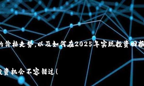 在这篇文章中，我们将探讨当前加密数字货币的价格走势，以及如何在2025年实现投资回报最大化的策略。以下是文章的结构和相关信息。


2025必看：立即掌握加密数字货币价格走势，投资机会不容错过！