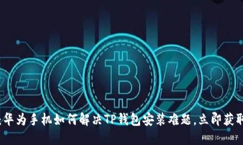 2025必看：华为手机如何解决TP钱包安装难题，立即获取解决方案！