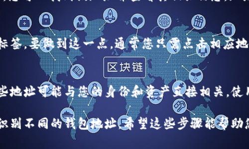 在tp钱包中，地址标签（也称为地址备注或地址说明）通常用于帮助用户识别不同的交易地址。以下是查找tp钱包地址标签的步骤：

1. 打开tp钱包
首先，确保你已经下载并安装了tp钱包应用。如果你使用的是网页版，直接登录你的账户。

2. 访问钱包界面
在应用主界面，您会看到您的钱包信息。在这里，您通常会找到您所有的加密资产和交易历史。

3. 查找特定地址
如果您已经通过“收款”或“发送”功能使用过某个地址，您可以找到该地址并查看其相关信息。地址标签通常在交易记录或地址列表中显示。

4. 编辑或添加地址标签
在某些情况下，您可能需要手动添加或编辑一个地址标签。要做到这一点，通常您只需点击相应地址旁边的编辑图标，接着输入您希望添加的标签。

5. 注意隐私安全
请确保在分享任何钱包地址时保护您的隐私，因为一些地址可能与您的身份和资产直接相关。使用地址标签有助于您更好地管理和识别不同的地址。

总之，tp钱包的地址标签可以帮助您更清晰地管理和识别不同的钱包地址。希望这些步骤能帮助您找到所需的信息。如果您还有其他问题，请随时询问！