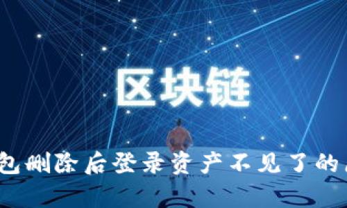 立即解决！tp钱包删除后登录资产不见了的原因及修复方法