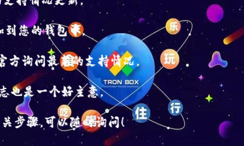 截至我最后的知识更新（2023年10月），TP钱包（TokenPocket Wallet）作为一款多链数字货币钱包，支持多种加密货币和代币。对于特定的代币（如AR币，即Arweave的原生代币）是否支持，您可以通过以下几种方式确认：

1. **官方网站**:访问TP钱包的官方网站，查看他们的支持的代币列表，通常会有最新的支持情况更新。

2. **应用内查询**:打开TP钱包应用，搜索AR币或者相关代币，看看是否可以找到并添加到您的钱包中。

3. **社区支持**:加入TP钱包的社交媒体渠道、微信群或者Telegram频道，向社区或者官方询问最新的支持情况。

4. **更新日志**:许多钱包会定期更新以添加新功能和支持新的代币，因此查看更新日志也是一个好主意。

为了确保准确，建议直接到相关平台确认最新信息。 如果有更多具体问题或需要了解相关步骤，可以随时询问！
